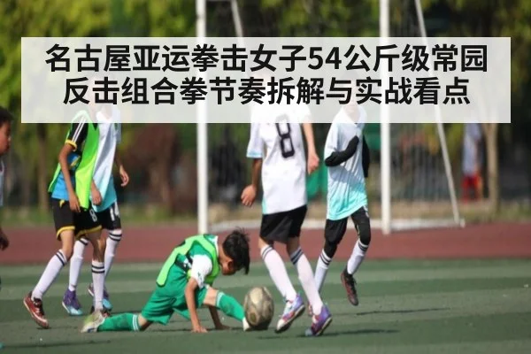 名古屋亚运拳击女子54公斤级常园反击组合拳节奏拆解与实战看点 - kaiyun sport