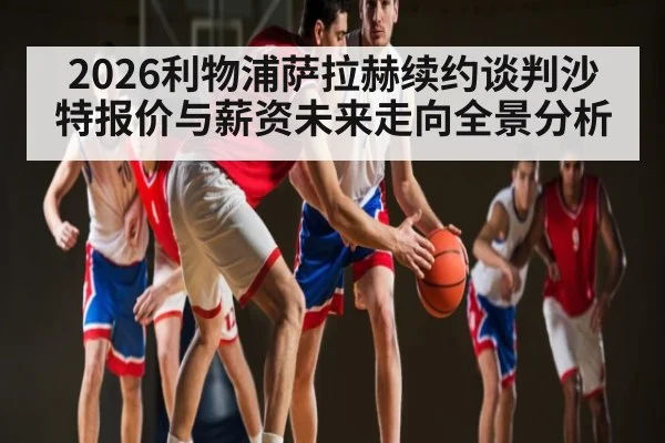 2026利物浦萨拉赫续约谈判沙特报价与薪资未来走向全景分析 | kaiyun sport