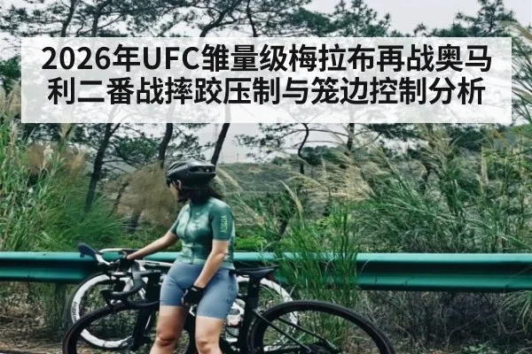 2026年UFC雏量级梅拉布再战奥马利二番战摔跤压制与笼边控制分析 | kaiyun sport