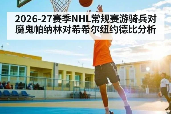 2026-27赛季NHL常规赛游骑兵对魔鬼帕纳林对希希尔纽约德比分析 | kaiyun sport